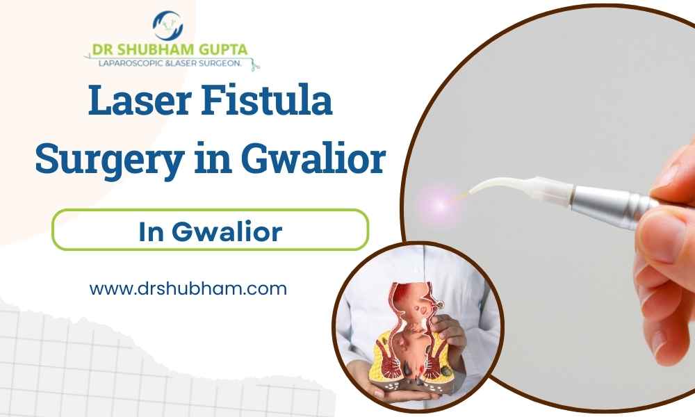 Laser Fistula Surgery in Gwalior – Dr. Shubham Gupta