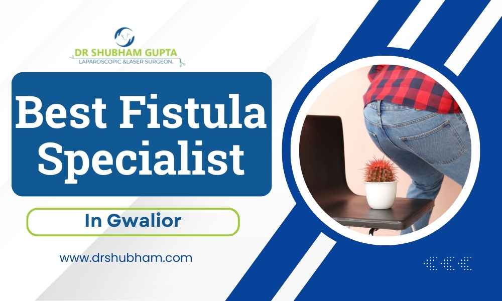 Best Fistula Specialist in Gwalior – Dr. Shubham Gupta